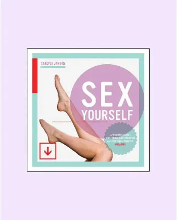 Sex Yourself - A Woman's Guide to Mastering Masturbation And Achieving Powerful Orgasms